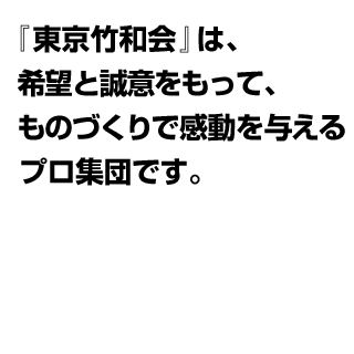 『東京竹和会』は、希望と誠意をもって、ものづくりで感動を与えるプロ集団です。